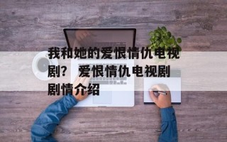 我和她的爱恨情仇电视剧？ 爱恨情仇电视剧剧情介绍
