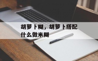 胡萝卜糊，胡萝卜搭配什么做米糊