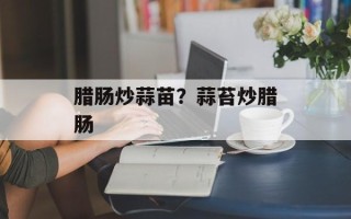 腊肠炒蒜苗？蒜苔炒腊肠