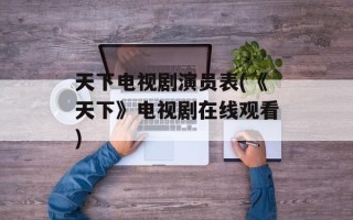 天下电视剧演员表(《天下》电视剧在线观看)