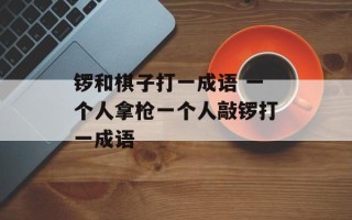 锣和棋子打一成语 一个人拿枪一个人敲锣打一成语