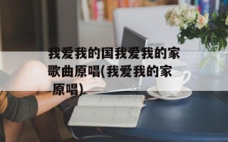 我爱我的国我爱我的家歌曲原唱(我爱我的家 原唱)