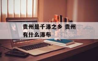 贵州是千瀑之乡 贵州有什么瀑布