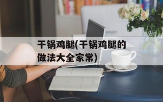 干锅鸡腿(干锅鸡腿的做法大全家常)