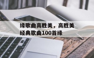 缘歌曲高胜美，高胜美经典歌曲100首缘