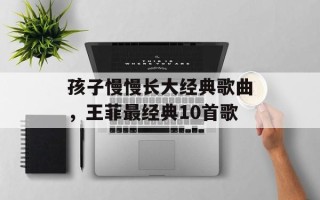 孩子慢慢长大经典歌曲，王菲最经典10首歌