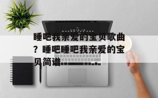 睡吧我亲爱的宝贝歌曲？睡吧睡吧我亲爱的宝贝简谱