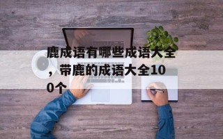 鹿成语有哪些成语大全，带鹿的成语大全100个