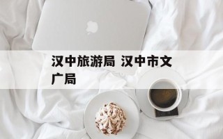 汉中旅游局 汉中市文广局