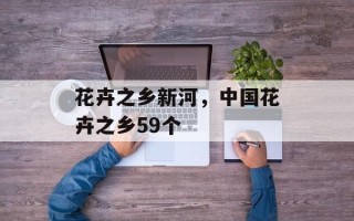 花卉之乡新河，中国花卉之乡59个