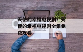 天使的幸福电视剧？天使的幸福电视剧全集免费观看