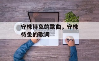 守株待兔的歌曲，守株待兔的歌词