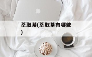 萃取茶(萃取茶有哪些)