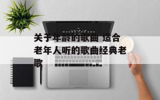 关于年龄的歌曲 适合老年人听的歌曲经典老歌