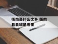 衡南是什么之乡 衡南县县城是哪里