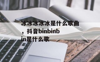 冰冰冰冰冰是什么歌曲，抖音binbinbin是什么歌