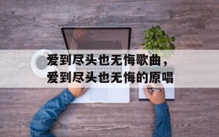 爱到尽头也无悔歌曲，爱到尽头也无悔的原唱