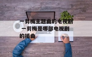 一剪梅主题曲的电视剧 一剪梅是哪部电视剧的插曲