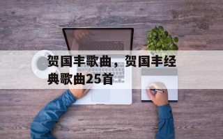 贺国丰歌曲，贺国丰经典歌曲25首