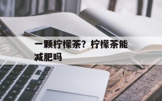一颗柠檬茶？柠檬茶能减肥吗