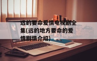 远的要命爱情电视剧全集(远的地方要命的爱情剧情介绍)