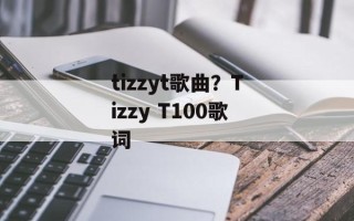 tizzyt歌曲？Tizzy T100歌词