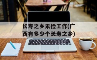 长寿之乡未检工作(广西有多少个长寿之乡)