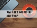 黄山云雾之乡地图？黄山云雾图片
