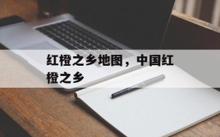 红橙之乡地图，中国红橙之乡