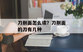 刀削面怎么读？刀削面的刀有几种