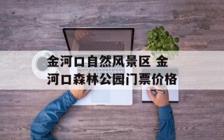 金河口自然风景区 金河口森林公园门票价格