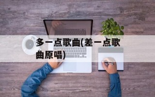 多一点歌曲(差一点歌曲原唱)