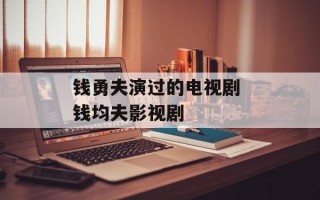 钱勇夫演过的电视剧 钱均夫影视剧