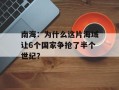 南海：为什么这片海域让6个国家争抢了半个世纪？