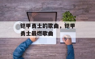 铠甲勇士的歌曲，铠甲勇士最燃歌曲