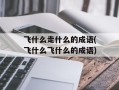 飞什么走什么的成语(飞什么飞什么的成语)