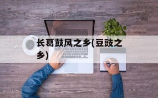 长葛鼓风之乡(豆豉之乡)