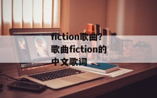 fiction歌曲？歌曲fiction的中文歌词