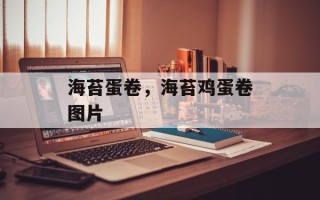海苔蛋卷，海苔鸡蛋卷图片