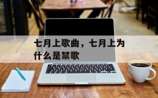 七月上歌曲，七月上为什么是禁歌