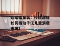 娃哈哈童装：传统品牌如何撬动千亿儿童消费市场？