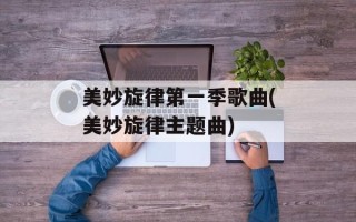 美妙旋律第一季歌曲(美妙旋律主题曲)