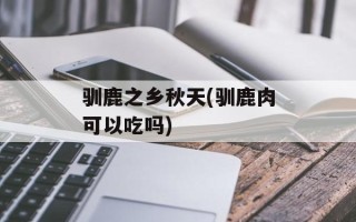 驯鹿之乡秋天(驯鹿肉可以吃吗)