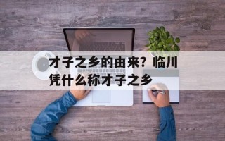 才子之乡的由来？临川凭什么称才子之乡