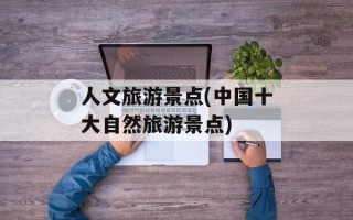 人文旅游景点(中国十大自然旅游景点)