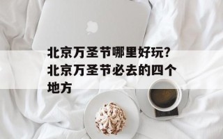 北京万圣节哪里好玩？北京万圣节必去的四个地方