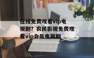 在线免费观看vip电视剧？农民影视免费观看vip会员电视剧