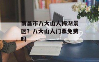 南昌市八大山人梅湖景区？八大山人门票免费吗
