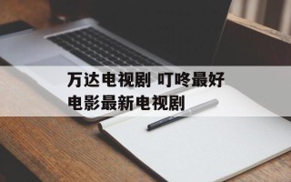 万达电视剧 叮咚最好电影最新电视剧