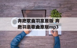 奔跑歌曲羽泉原版 奔跑羽泉歌曲原版mp3